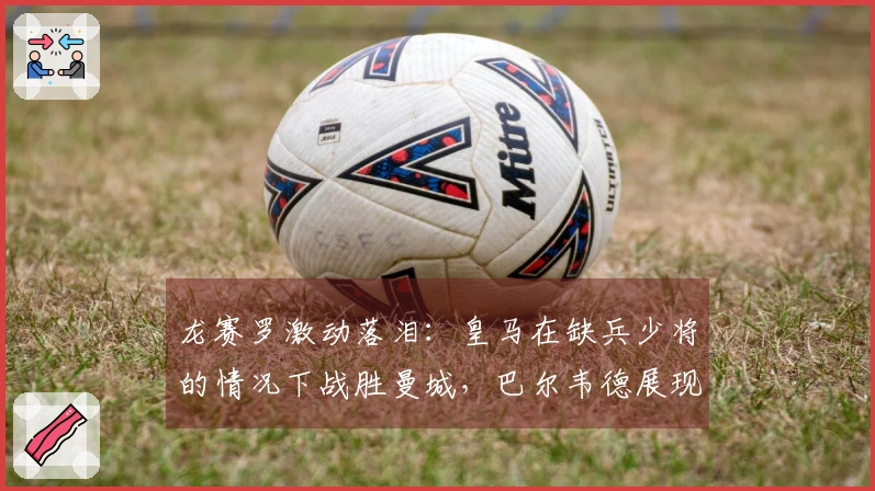 龙赛罗激动落泪：皇马在缺兵少将的情况下战胜曼城，巴尔韦德展现出色才华