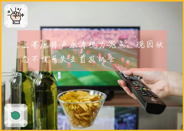 上港原将卢永涛视为亮点，现因状态不佳或失去首发机会