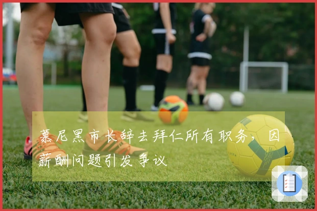 慕尼黑市长辞去拜仁所有职务，因薪酬问题引发争议