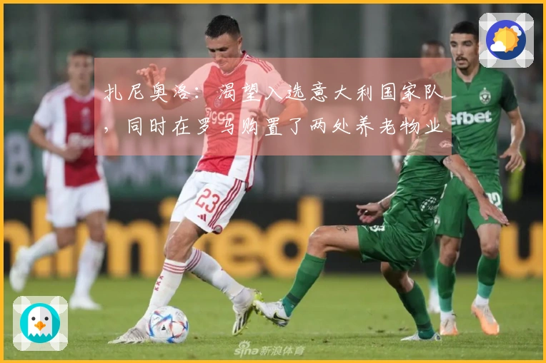 扎尼奥洛：渴望入选意大利国家队，同时在罗马购置了两处养老物业