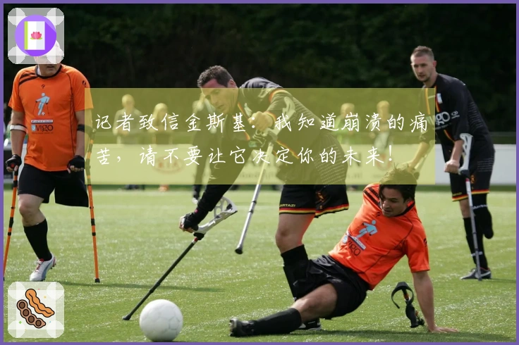记者致信金斯基：我知道崩溃的痛苦，请不要让它决定你的未来！