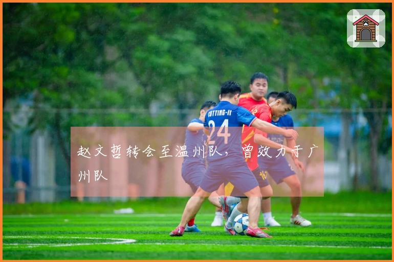 赵文哲转会至温州队，曾效力于广州队