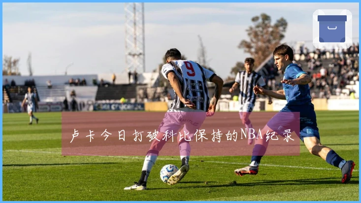 卢卡今日打破科比保持的NBA纪录