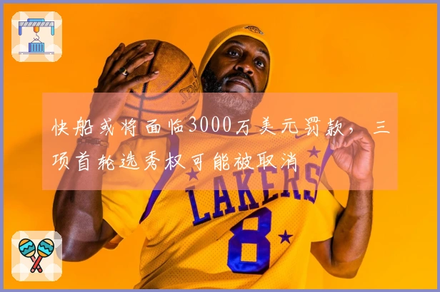 快船或将面临3000万美元罚款，三项首轮选秀权可能被取消