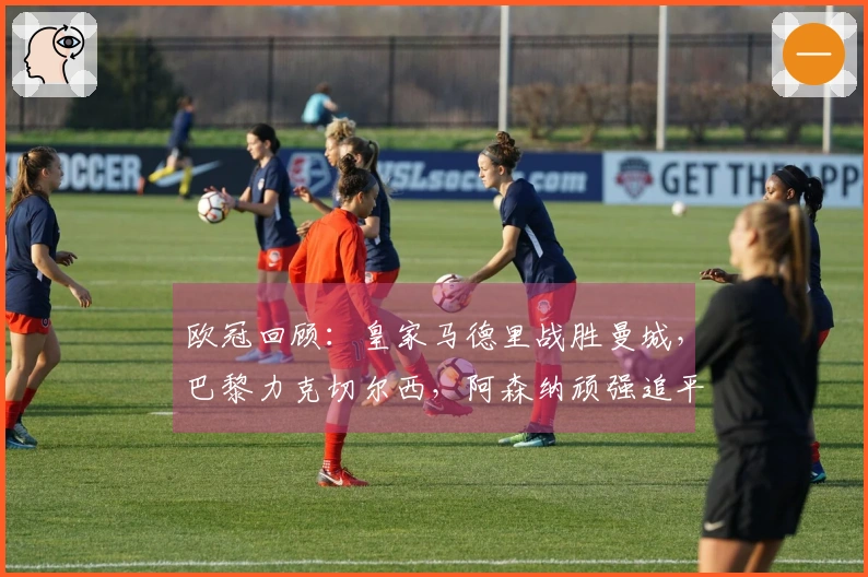 欧冠回顾：皇家马德里战胜曼城，巴黎力克切尔西，阿森纳顽强追平，博德强势连胜