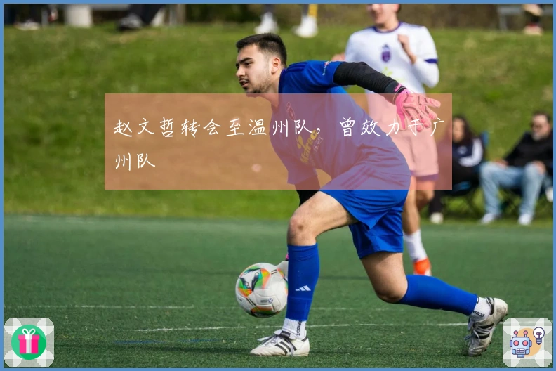 赵文哲转会至温州队，曾效力于广州队