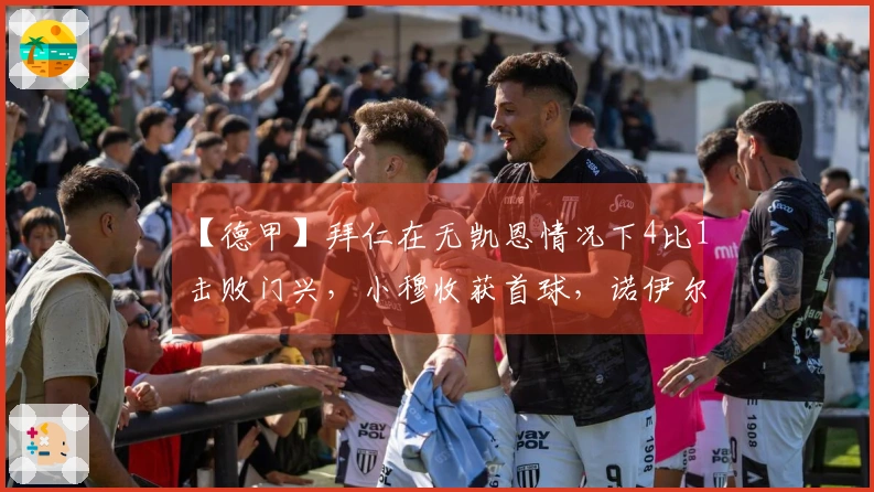 【德甲】拜仁在无凯恩情况下4比1击败门兴，小穆收获首球，诺伊尔因伤退场