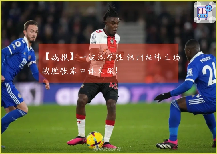 【战报】一波流夺胜 杭州经纬主场战胜张家口体文旅！