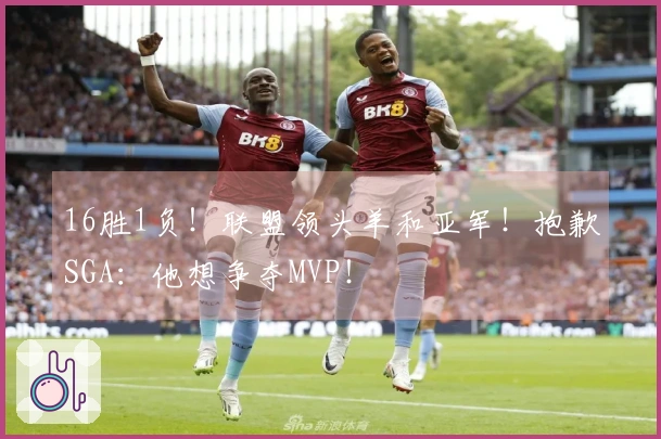 16胜1负！联盟领头羊和亚军！抱歉SGA：他想争夺MVP！