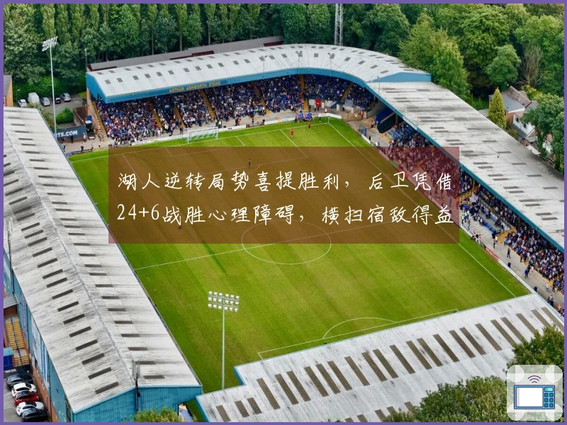 湖人逆转局势喜提胜利，后卫凭借24+6战胜心理障碍，横扫宿敌得益于一战术秘诀