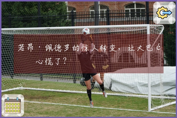 若昂·佩德罗的惊人转变，让大巴黎心慌了？