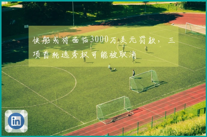 快船或将面临3000万美元罚款，三项首轮选秀权可能被取消
