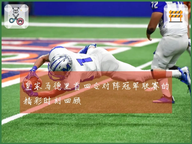 皇家马德里首回合对阵冠军联赛的精彩时刻回顾