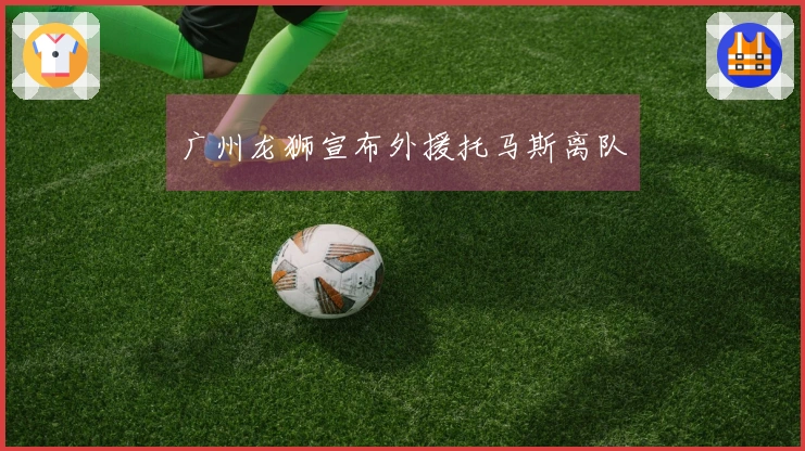 广州龙狮宣布外援托马斯离队