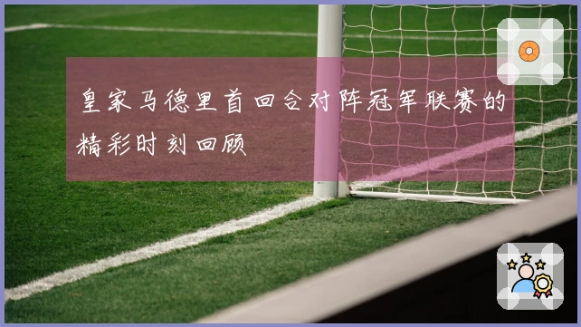 皇家马德里首回合对阵冠军联赛的精彩时刻回顾