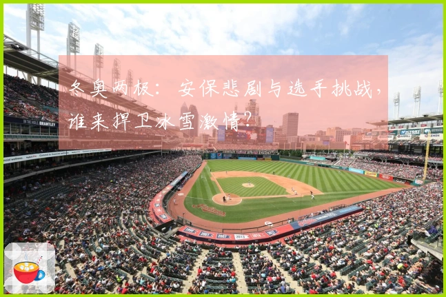 冬奥两极：安保悲剧与选手挑战，谁来捍卫冰雪激情？