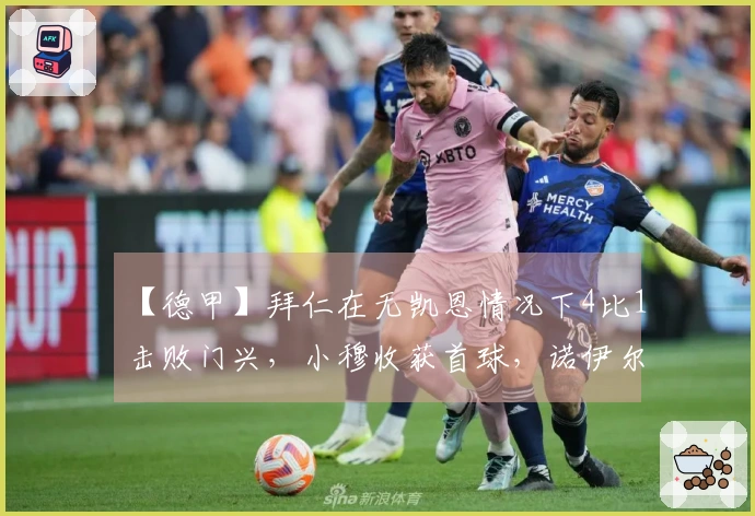 【德甲】拜仁在无凯恩情况下4比1击败门兴，小穆收获首球，诺伊尔因伤退场